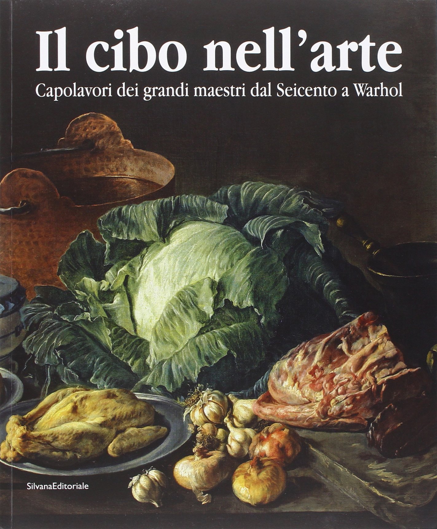 Il cibo nell'arte. Capolavori dei grandi maestri dal Seicento a Warhol. Catalogo della mostra (Brescia, 24 gennaio-14 giugno 2015). Ediz. illustrata