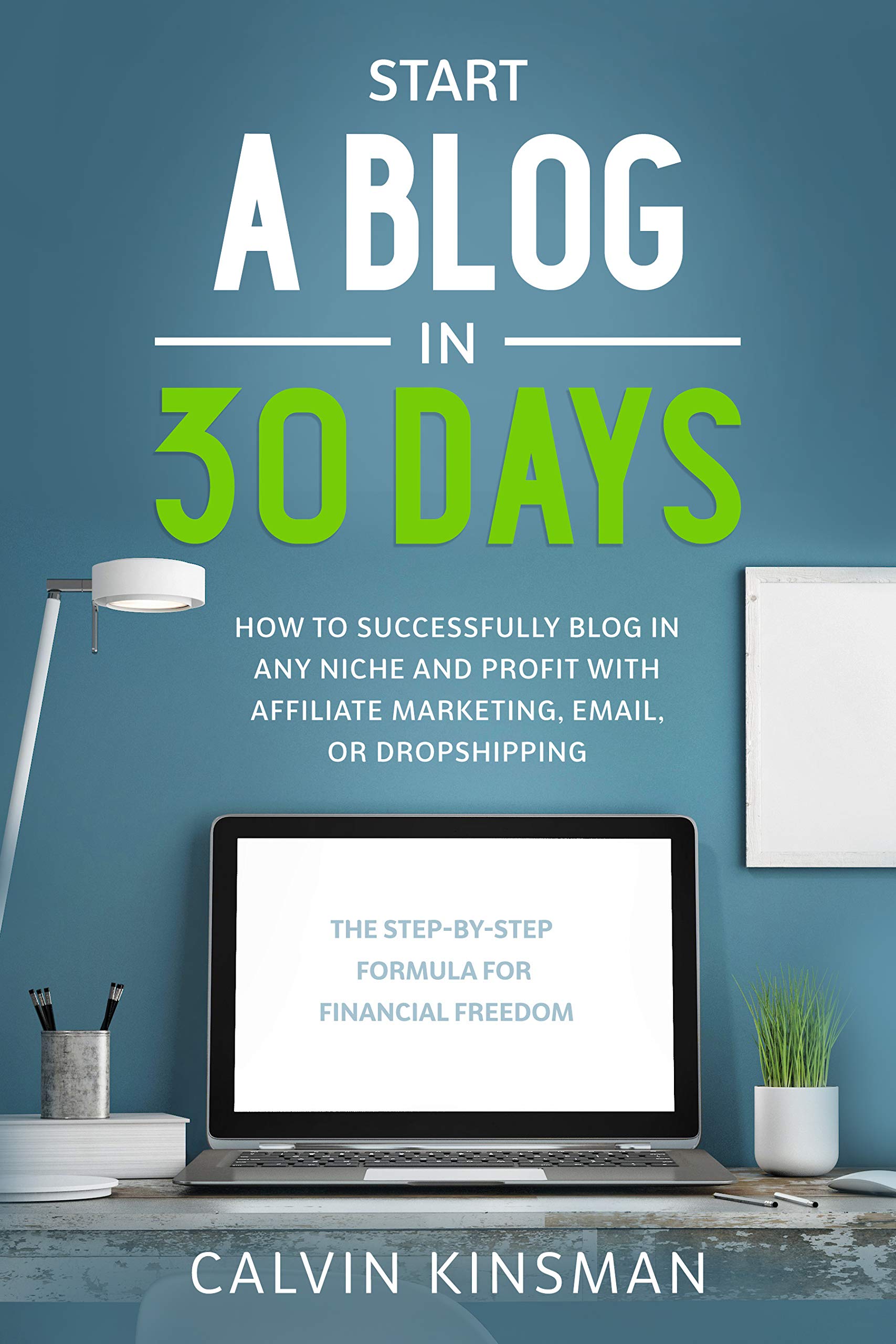 Start a Blog in 30 Days: How to Successfully Blog in ANY Niche and Profit with Affiliate Marketing, Email, or Dropshipping