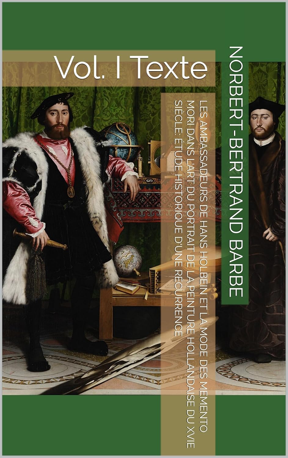 Les Ambassadeurs de Hans Holbein et la mode des Memento Mori dans l'art du portrait de la peinture hollandaise du XVIe siècle: Étude historique d'une récurrence: Vol. I Texte (French Edition)