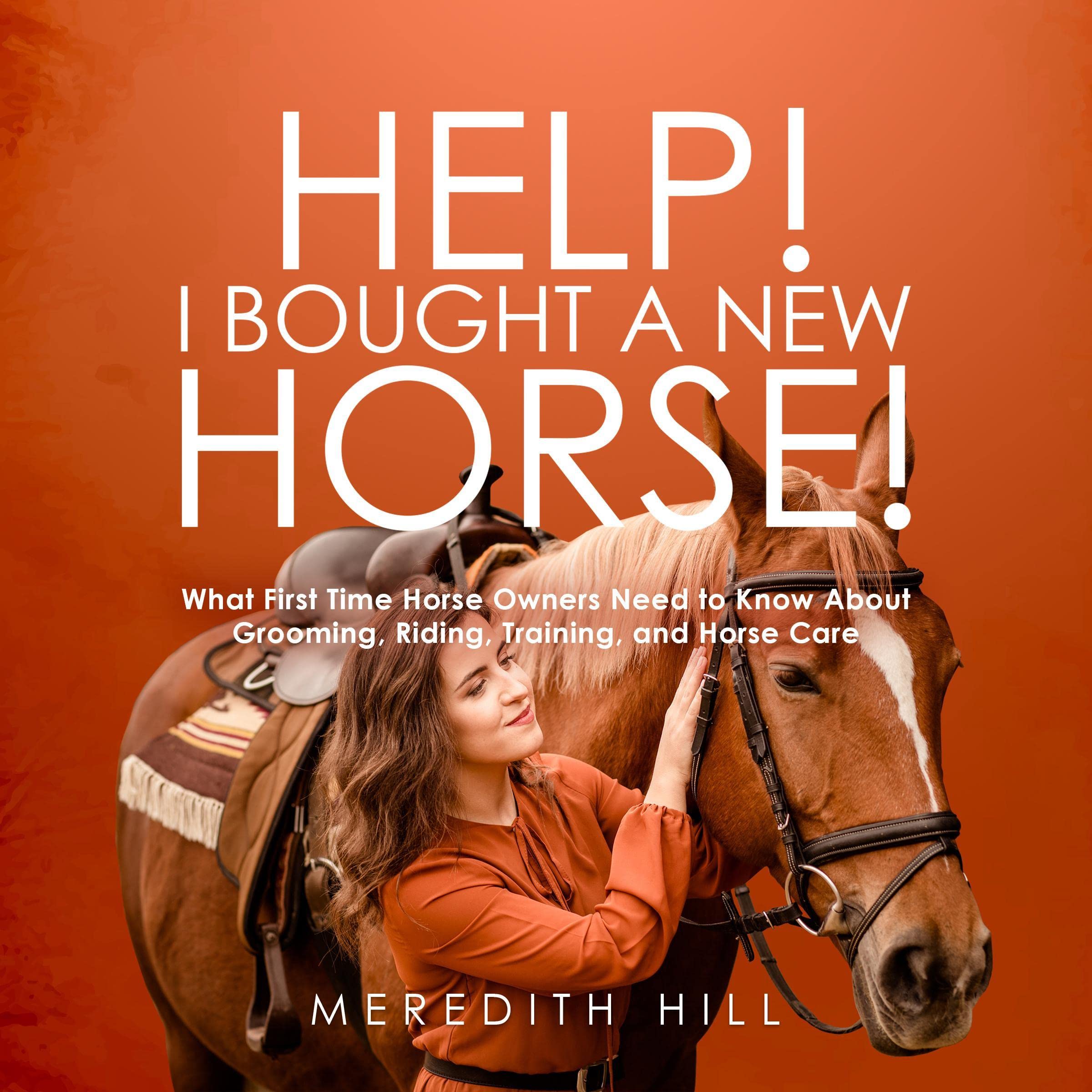 Help! I Bought a New Horse: What First Time Horse Owners Need to Know About Grooming, Riding, Training, and Horse Care