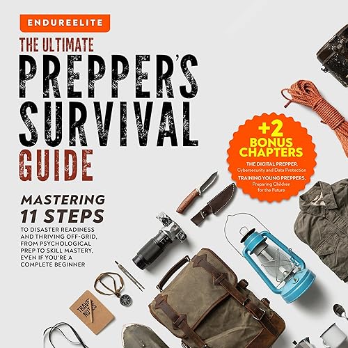 The Ultimate Prepper's Survival Guide: Mastering 11 Steps to Disaster Readiness and Thriving Off-Grid, From Psychological Prep to Skill Mastery, Even if You’re a Complete Beginner