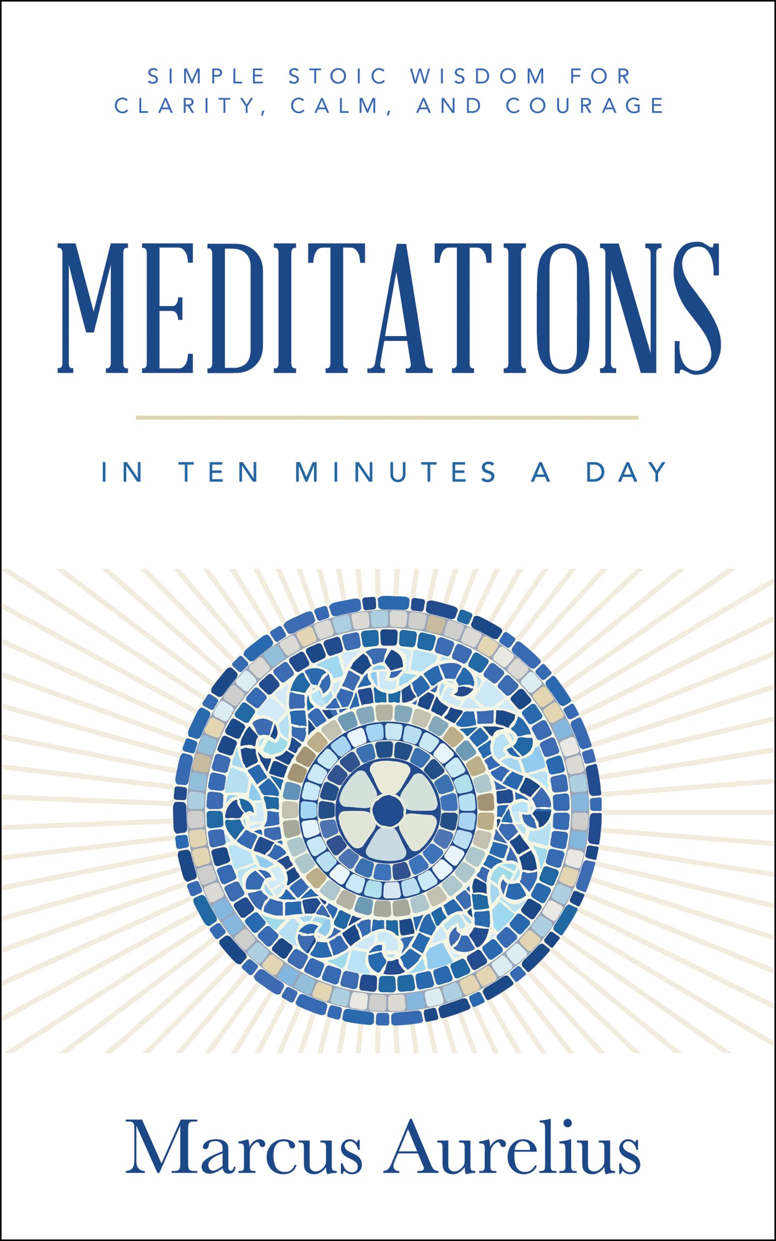 Meditations in Ten Minutes a Day: Simple Stoic Wisdom for Clarity, Calm, and Courage