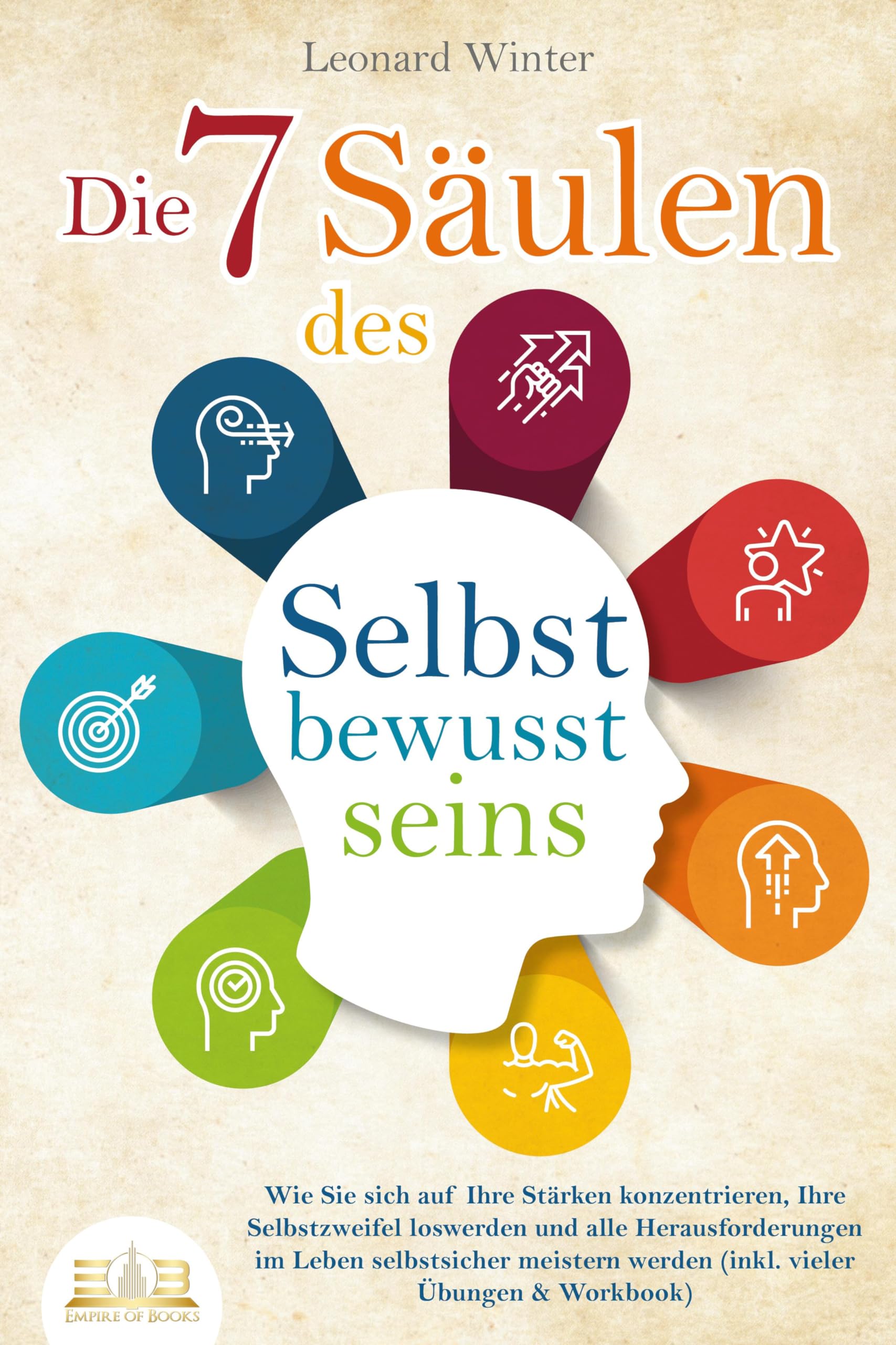 Die 7 Säulen des Selbstbewusstseins: Wie Sie Sich auf Ihre Stärken konzentrieren, Ihre Selbstzweifel loswerden und alle Herausforderungen im Leben selbstsicher meistern (INKL. Übungen und Workbook)