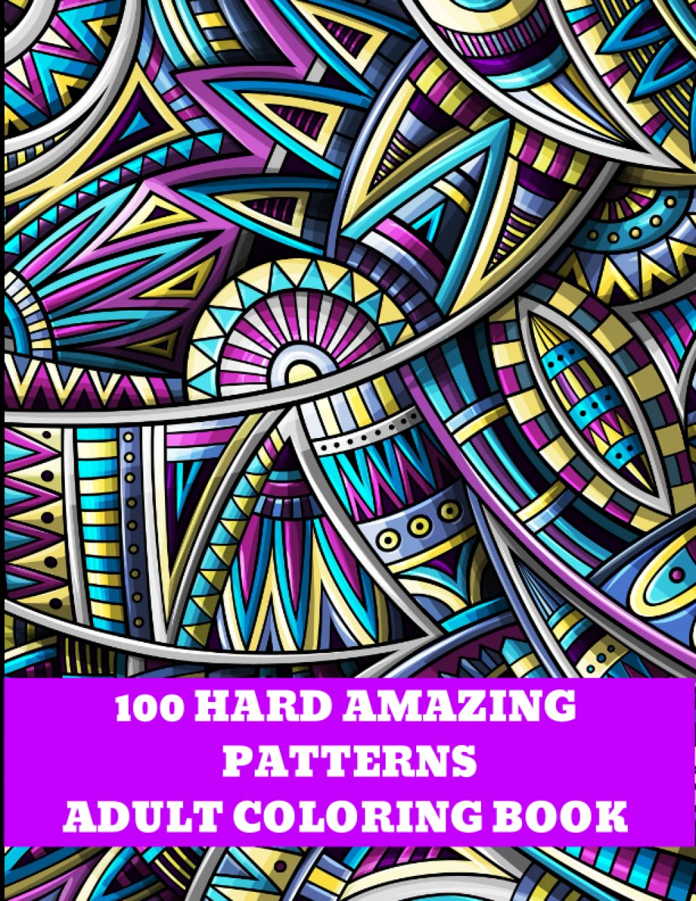 100 Amazing Patterns Of Mandalas, Geometric, Abstract, Flowers.: Adults Coloring Book for Stress Relief And Relaxation