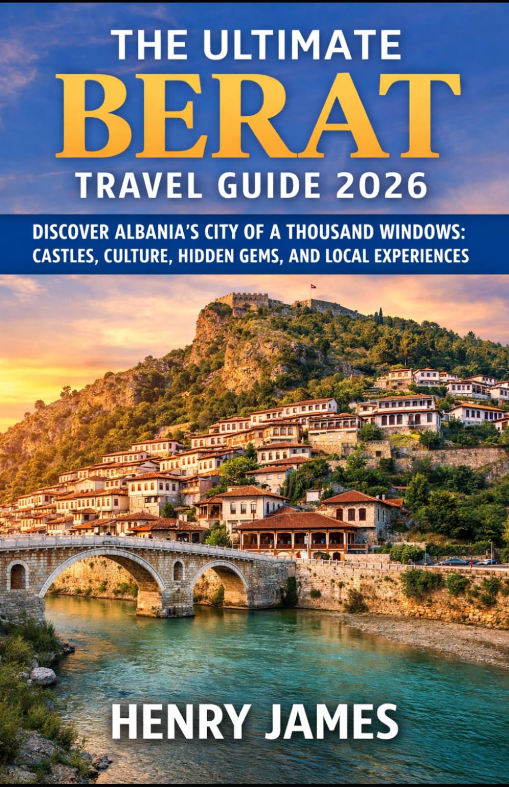 THE ULTIMATE BERAT TRAVEL GUIDE 2026: DISCOVER ALBANIA’S CITY OF A THOUSAND WINDOWS: CASTLES, CULTURE, HIDDEN GEMS, AND LOCAL EXPERIENCES