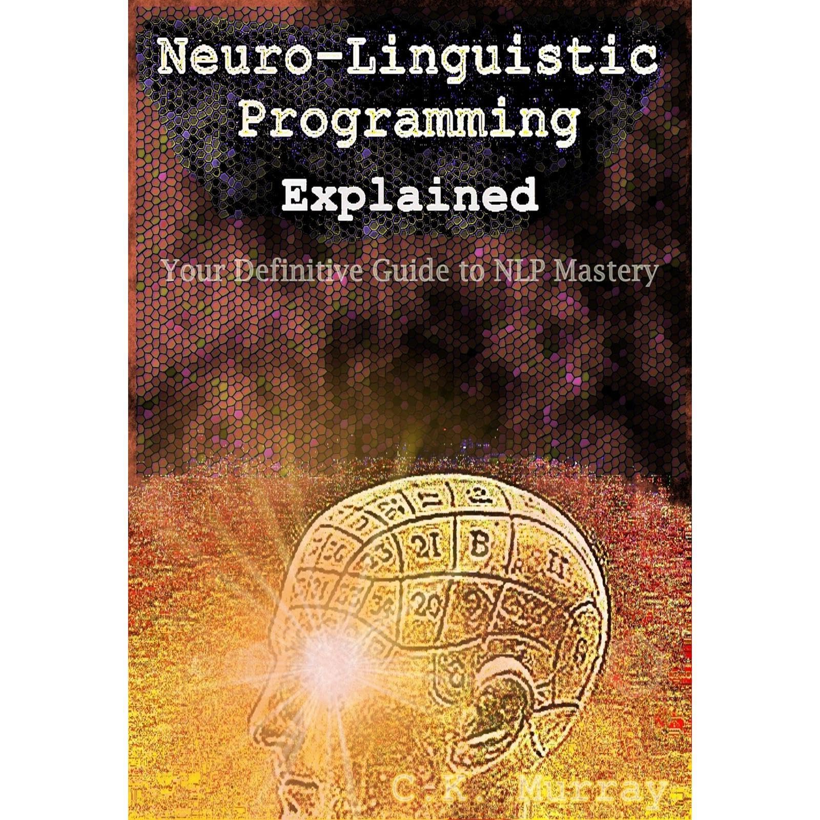 Neuro-Linguistic Programming Explained: Your Definitive Guide to NLP Mastery