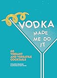 Vodka Made Me Do It: 60 Vibrant and Versatile Cocktails
