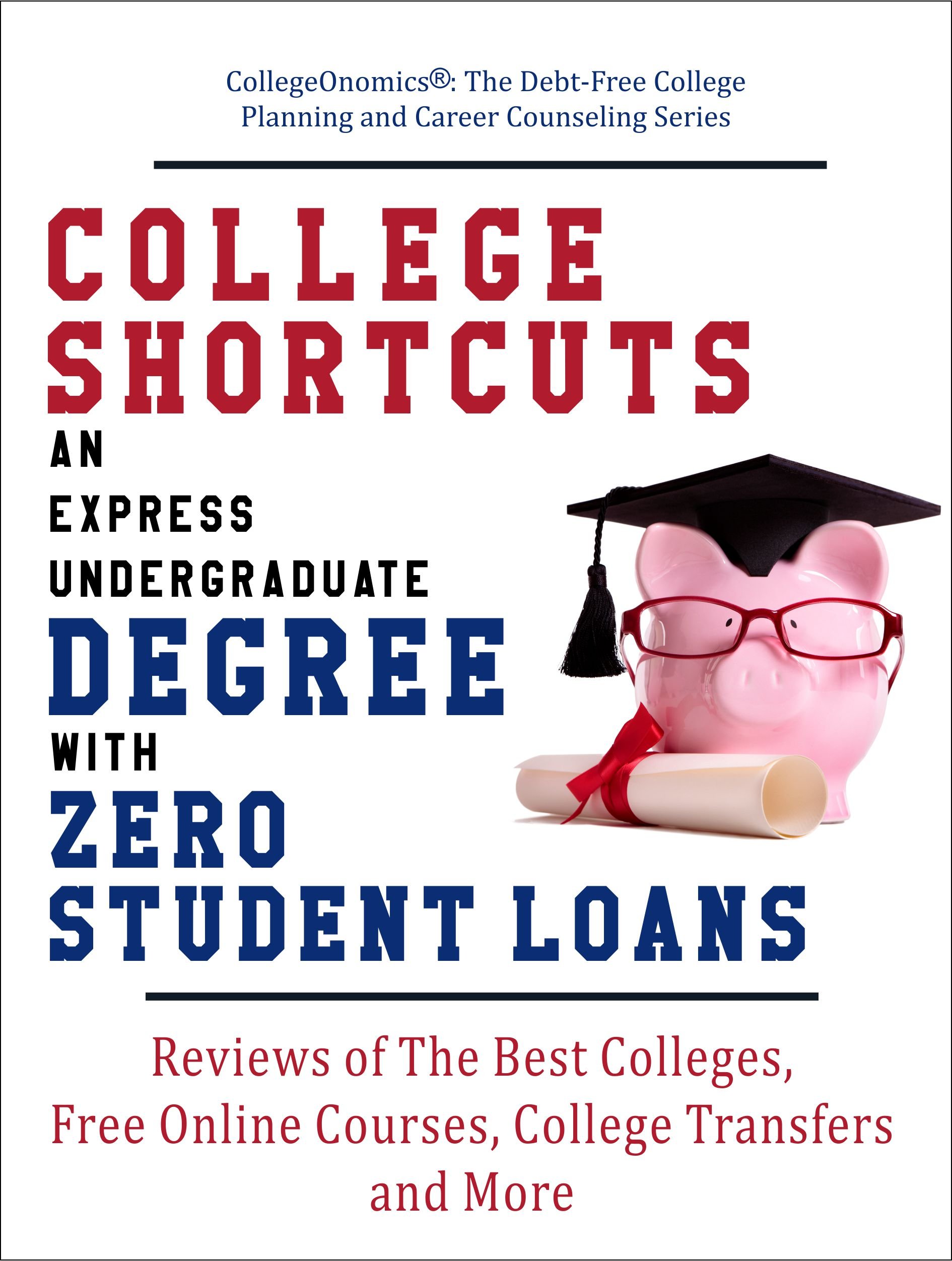 College Shortcuts: An Express Undergraduate Degree with Zero Student Loans: Reviews of The Best Colleges, Free Online Courses, College Transfers and More