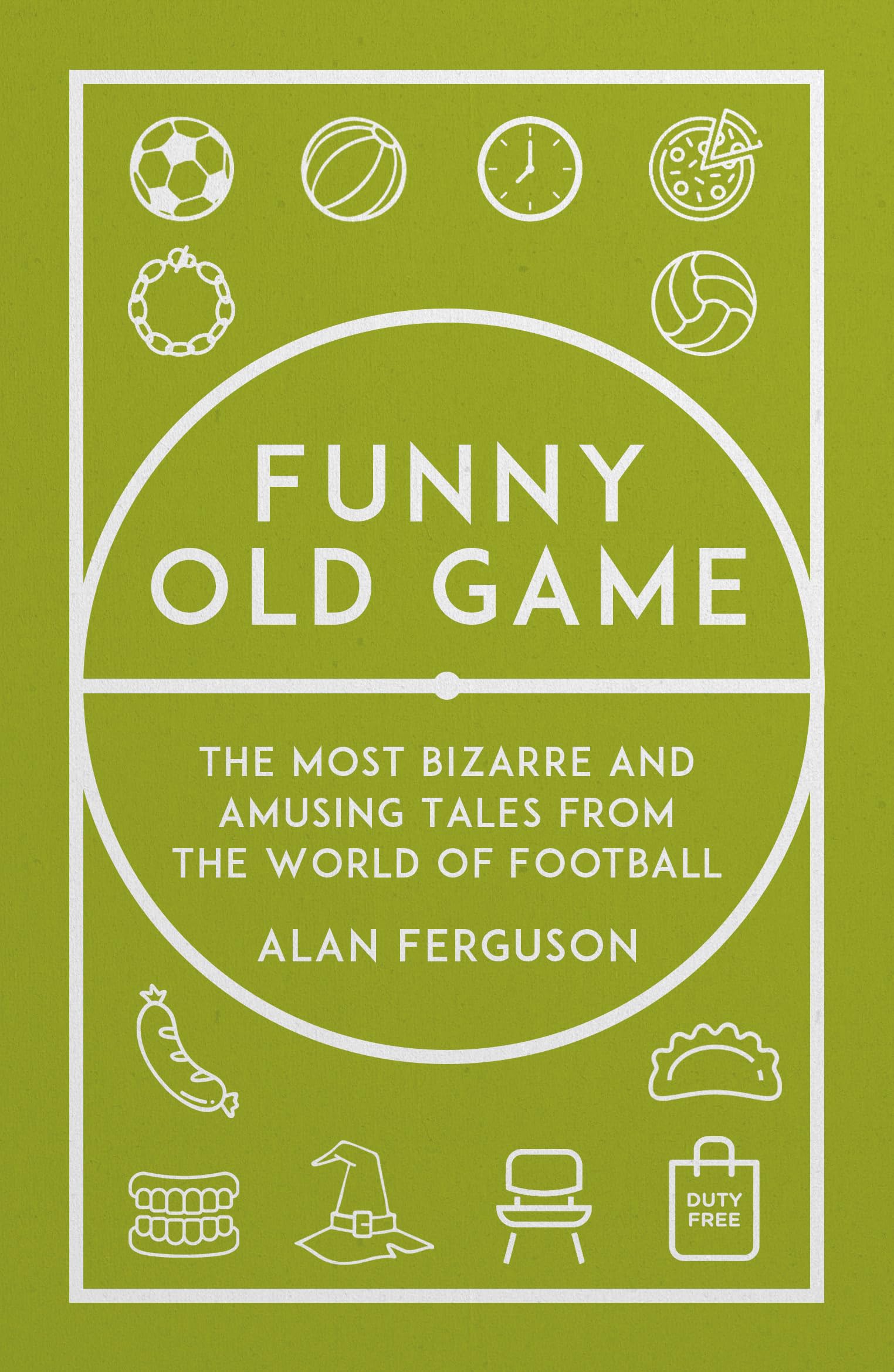 Funny Old Game: The Most Bizarre and Amusing Tales from the World of Football