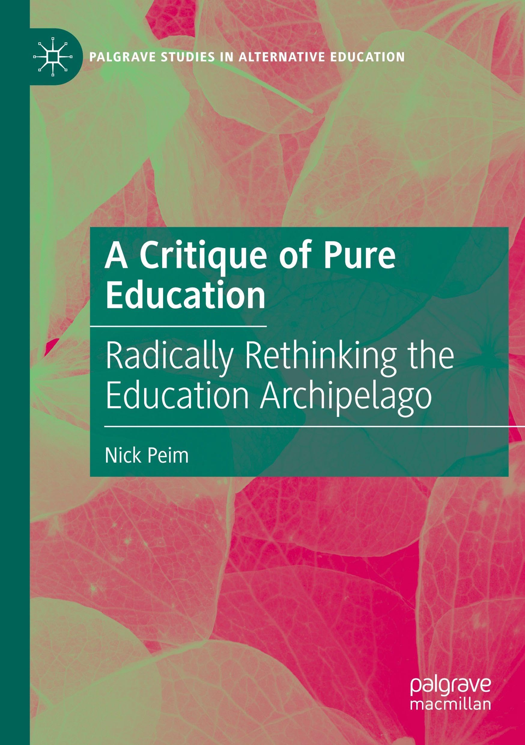 A Critique of Pure Education: Radically Rethinking the Education Archipelago (Palgrave Studies in Alternative Education)