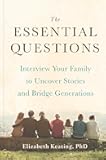 The Essential Questions: Interview Your Family to Uncover Stories and Bridge Generations