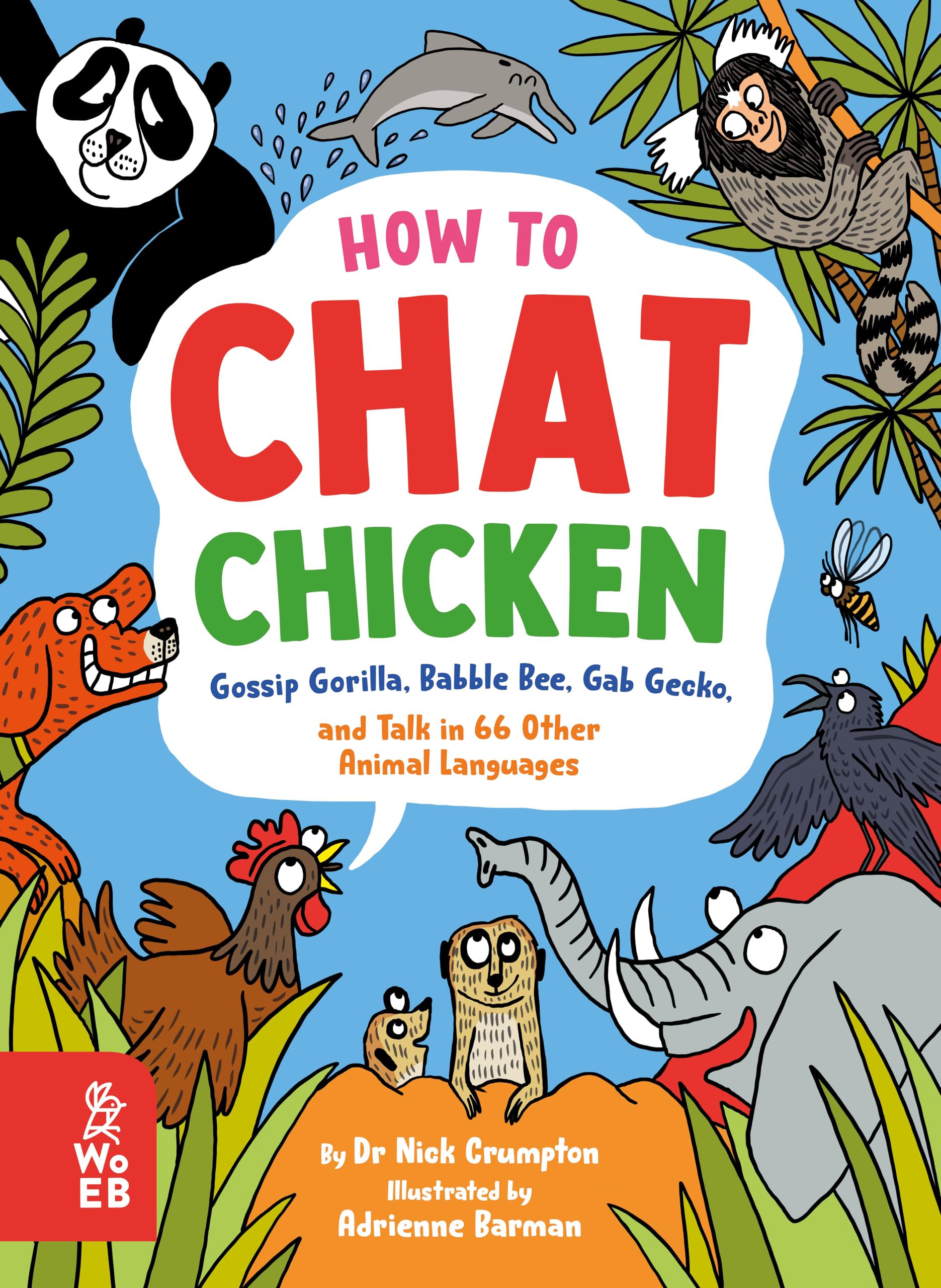 How to Chat Chicken, Gossip Gorilla, Babble Bee, Gab Gecko and Talk in 66 Other Animal Languages: Your guide to the language of cats, dogs, elephants, dolphins, bees and lots more!