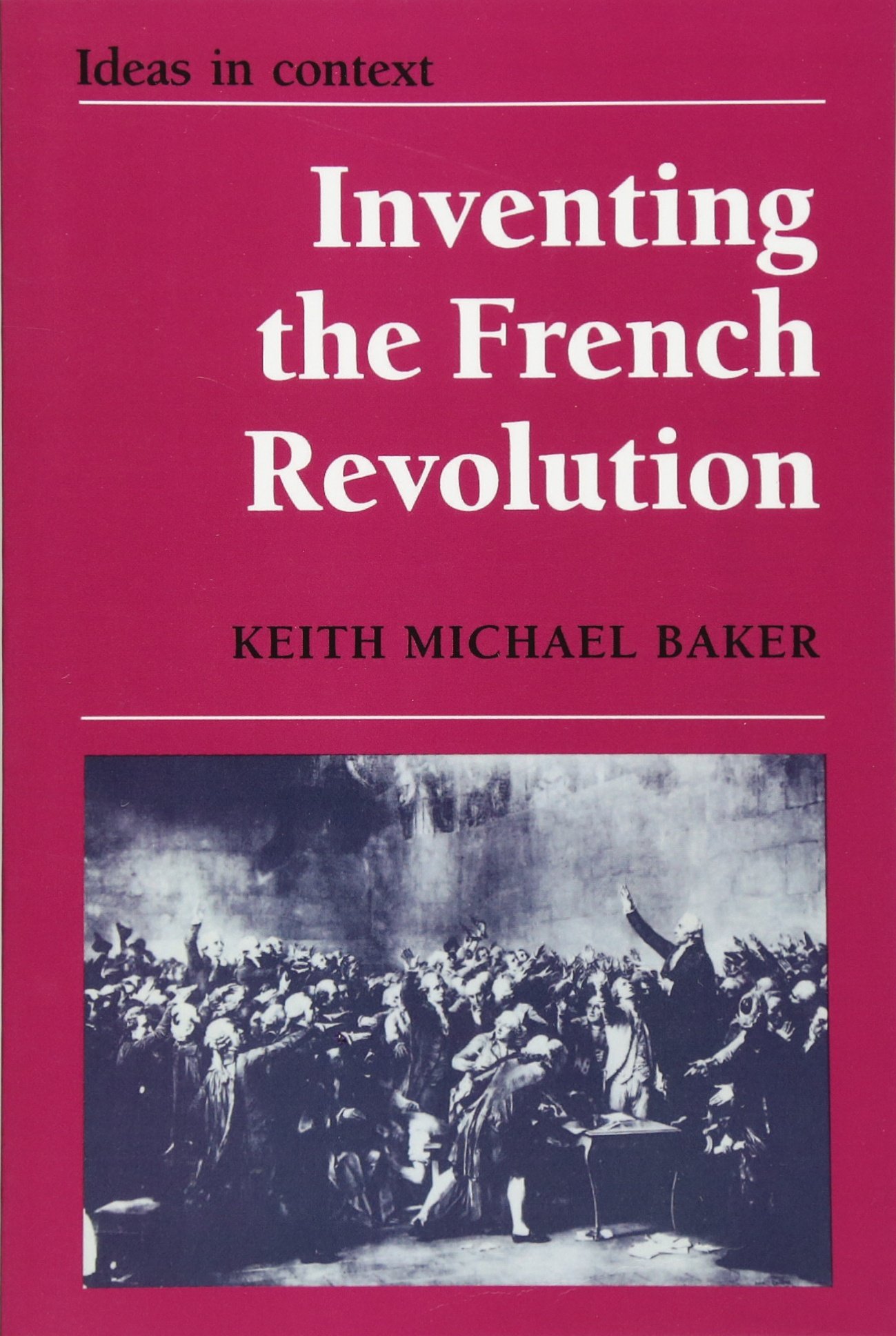Inventing the French Revolution: Essays on French Political Culture in the Eighteenth Century: 16 (Ideas in Context, Series Number 16)