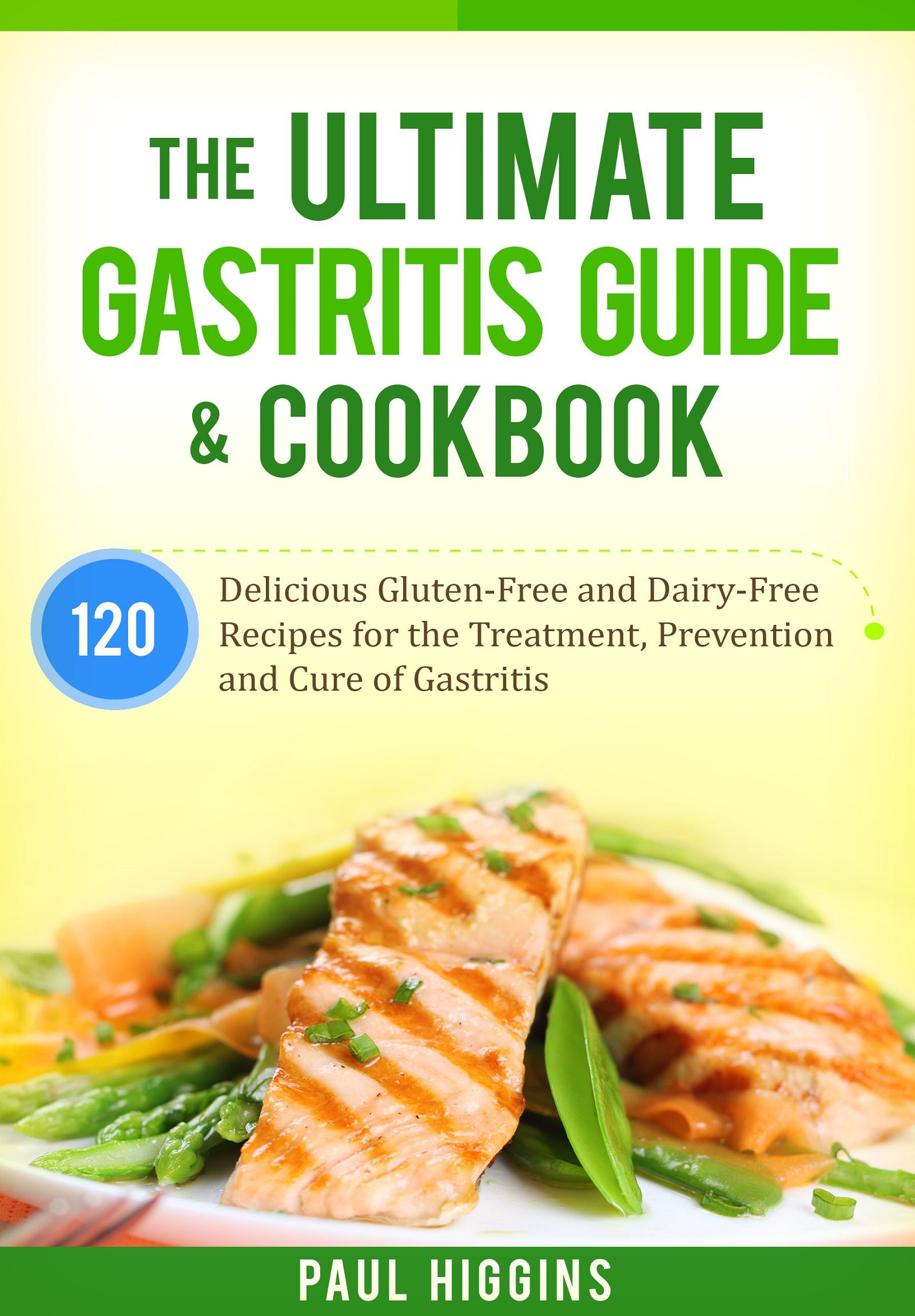 The Ultimate Gastritis Guide & Cookbook: 120 Delicious Gluten-Free and Dairy-Free Recipes for the Treatment, Prevention and Cure of Gastritis