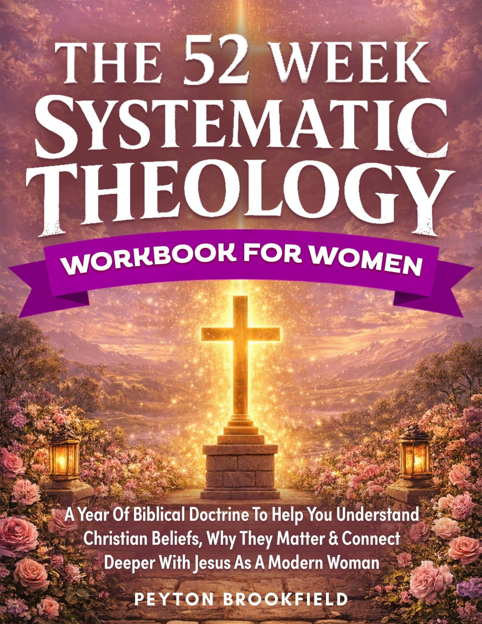The 52-Week Systematic Theology Workbook for Women: A Year of Biblical Doctrine to Help You Understand Christian Beliefs, Why They Matter & Connect Deeper With Jesus As A Modern Woman