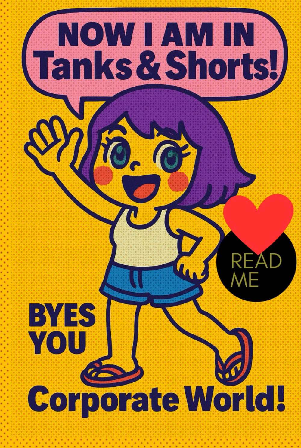 NOW I AM IN Tanks & Shorts! BYES YOU Corporate World!: MY DramaMama Stories Of The Corporate World & How I Left It Behind To Become ME, A Sassy, Honest Autobiography About Quitting Corporate Life