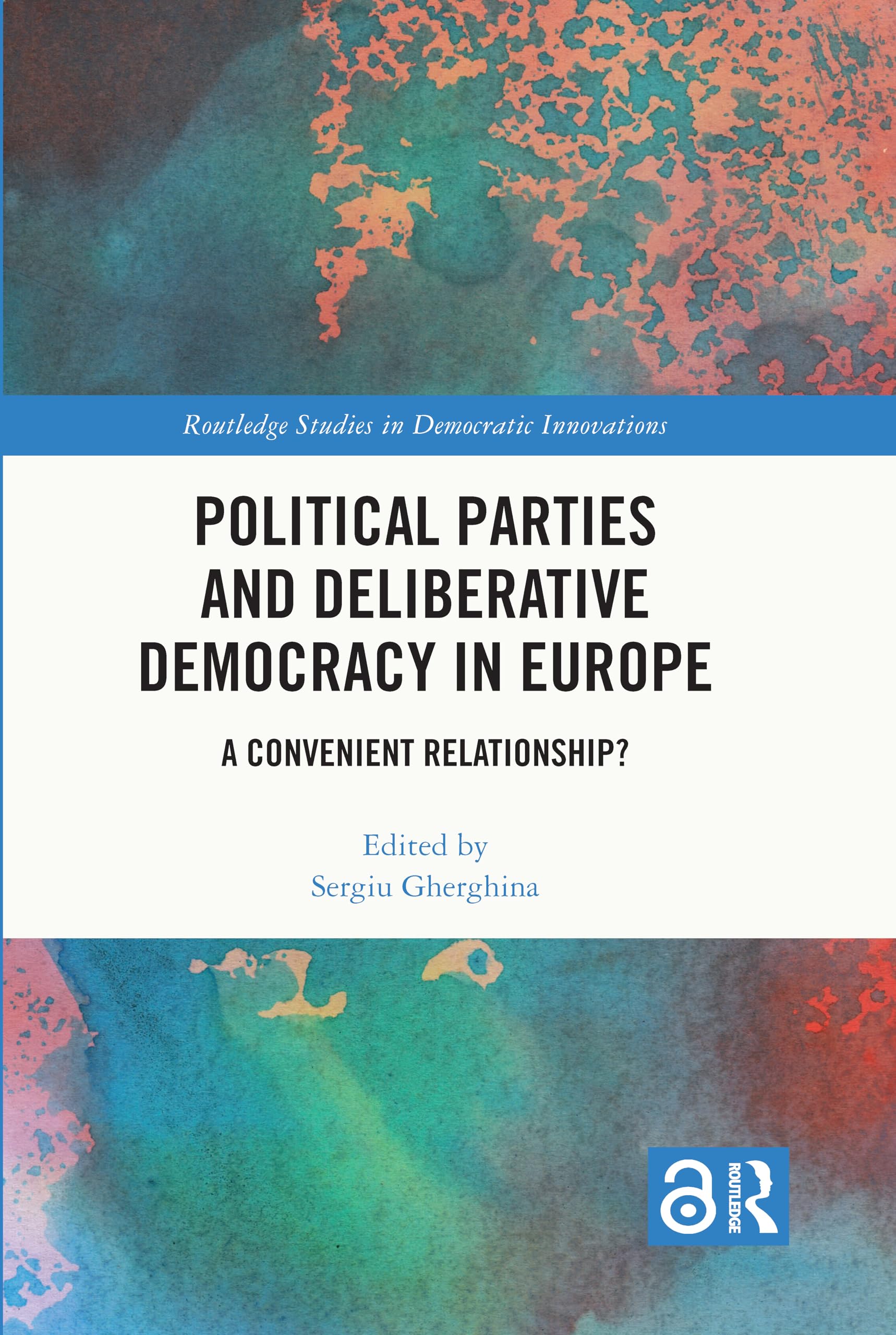Political Parties and Deliberative Democracy in Europe: A Convenient Relationship? (Routledge Studies in Democratic Innovations)