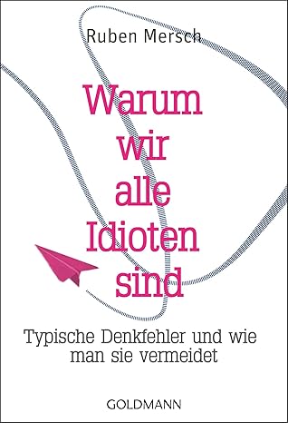 Warum wir alle Idioten sind: Typische Denkfehler und wie man sie ...