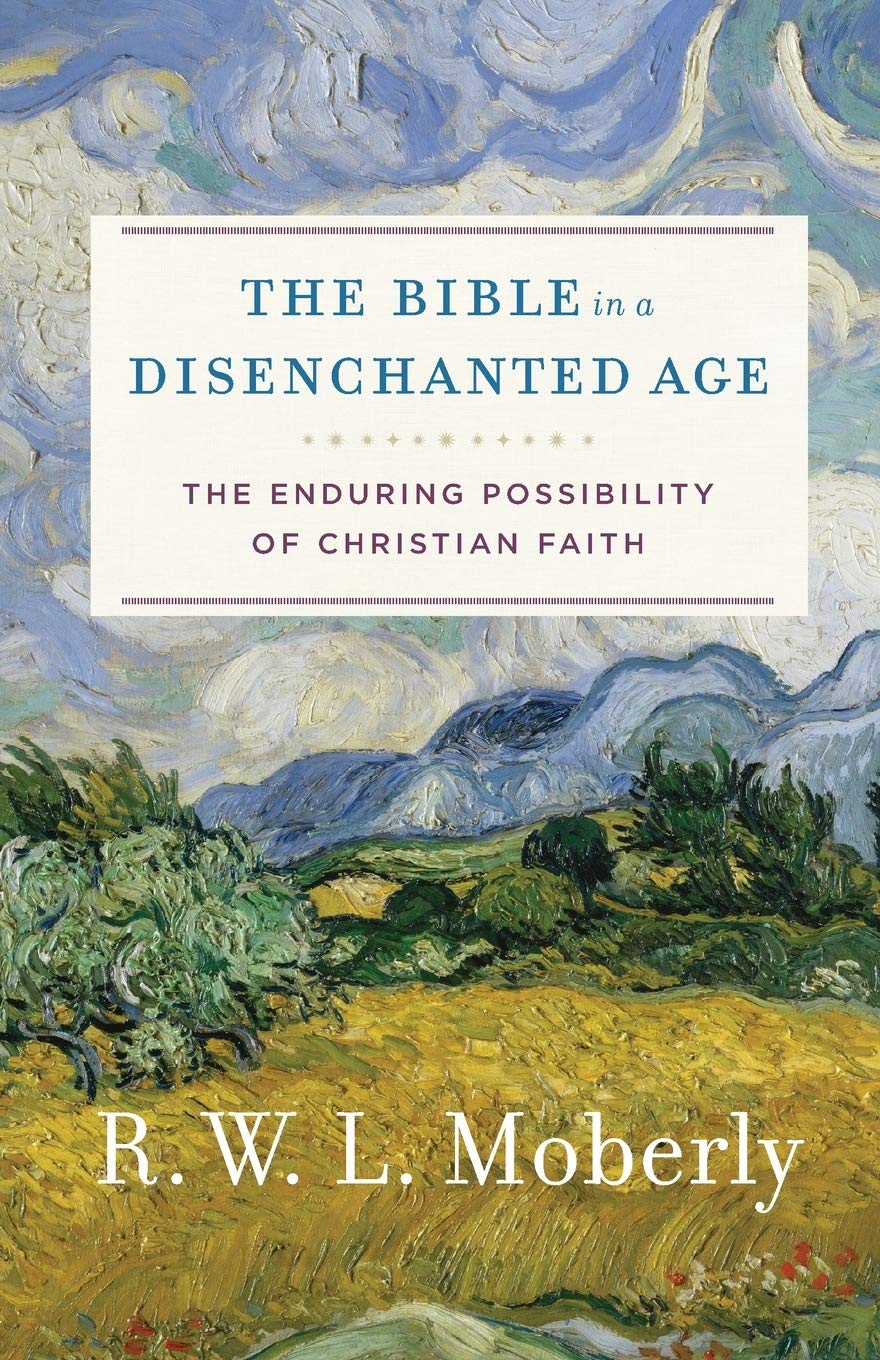 The Bible in a Disenchanted Age: The Enduring Possibility of Christian Faith (Theological Explorations for the Church Catholic)