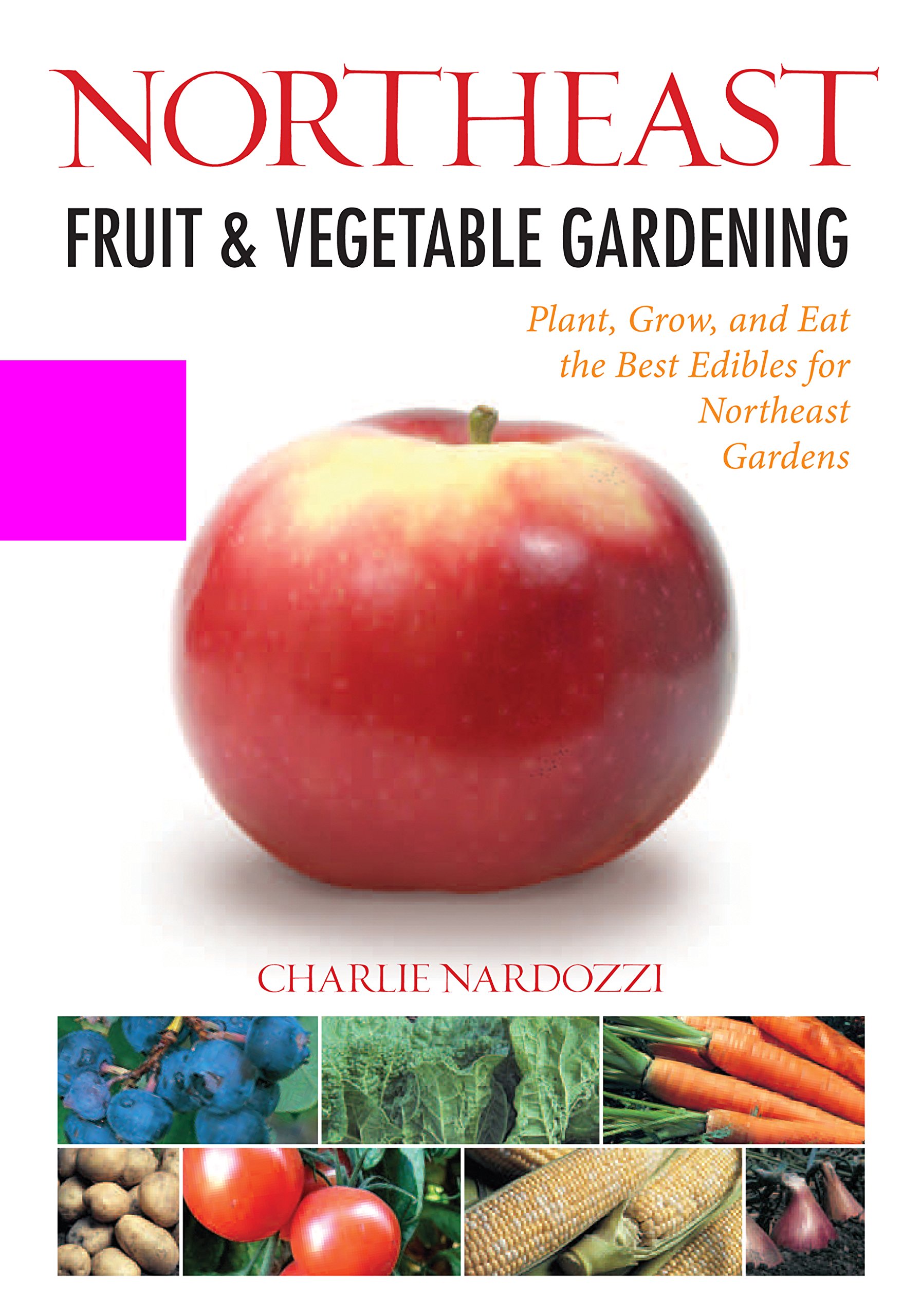 Northeast Fruit & Vegetable Gardening: Plant, Grow, and Eat the Best Edibles for Northeast Gardens