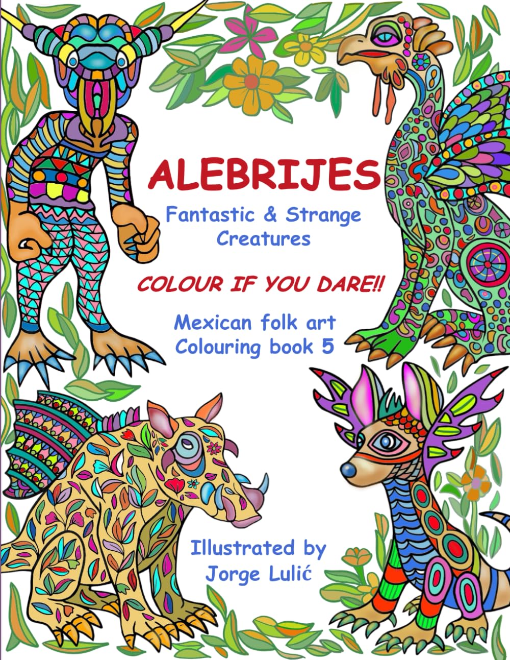 ALEBRIJES Fantastic & strange Creatures Coulouring book 5 Colour if you dare!!