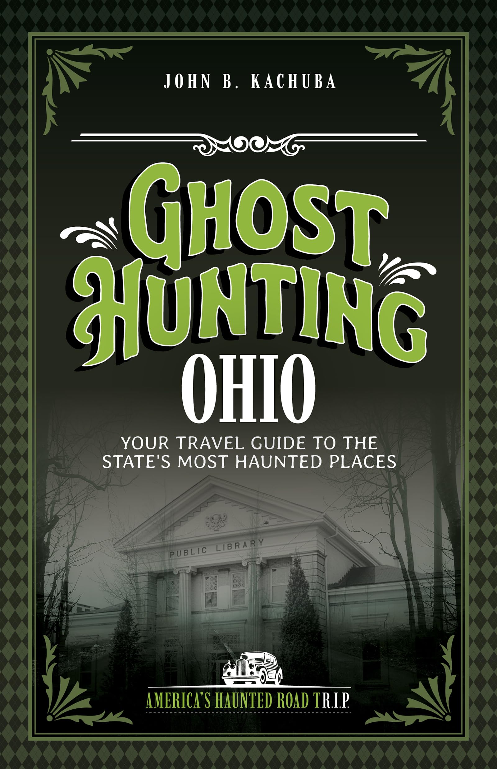 Ghost Hunting Ohio: Your Travel Guide to the State's Most Haunted Places (America's Haunted Road Trip)