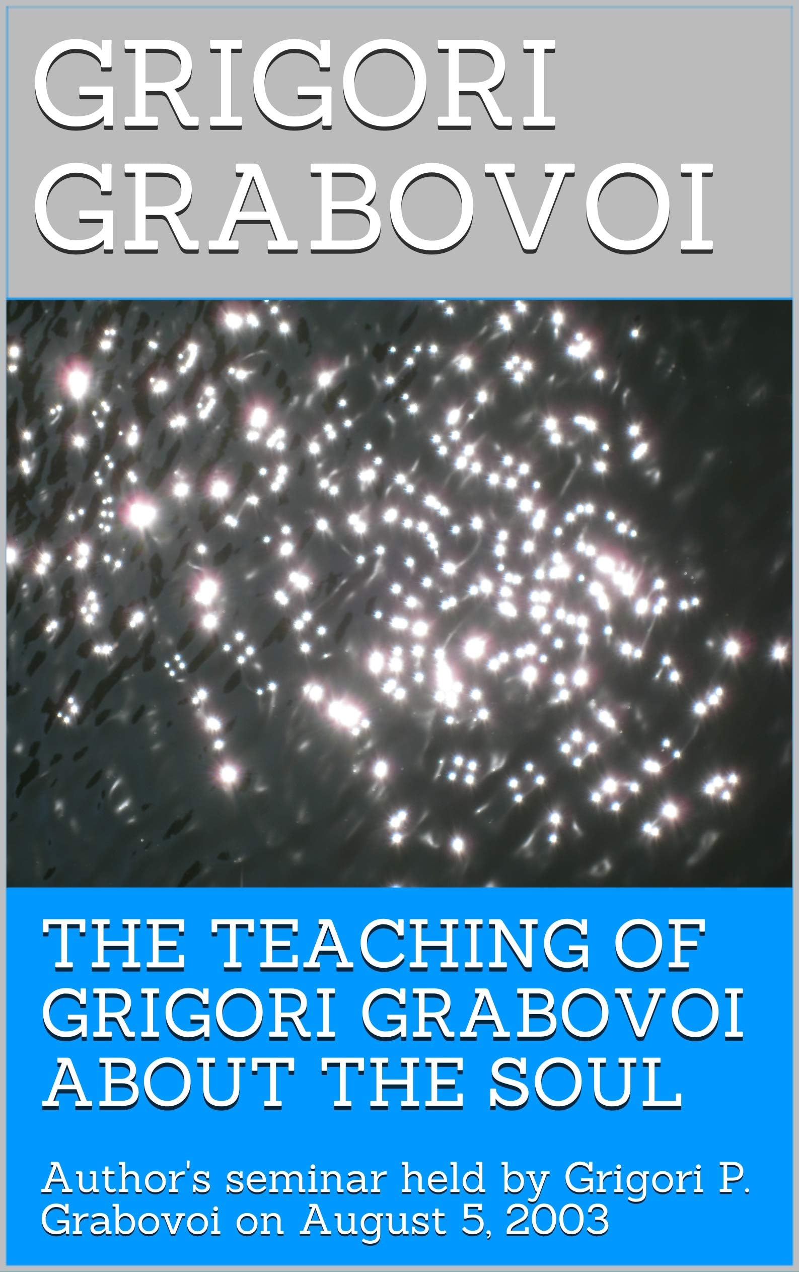 THE TEACHING OF GRIGORI GRABOVOI ABOUT THE SOUL: Author's seminar held by Grigori P. Grabovoi on August 5, 2003 (Books of Dr. Grigori Grabovoi in English ... from the original Russian texts)