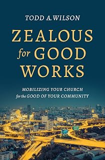 Zealous for Good Works: Mobilizing Your Church for the Good of Your Community