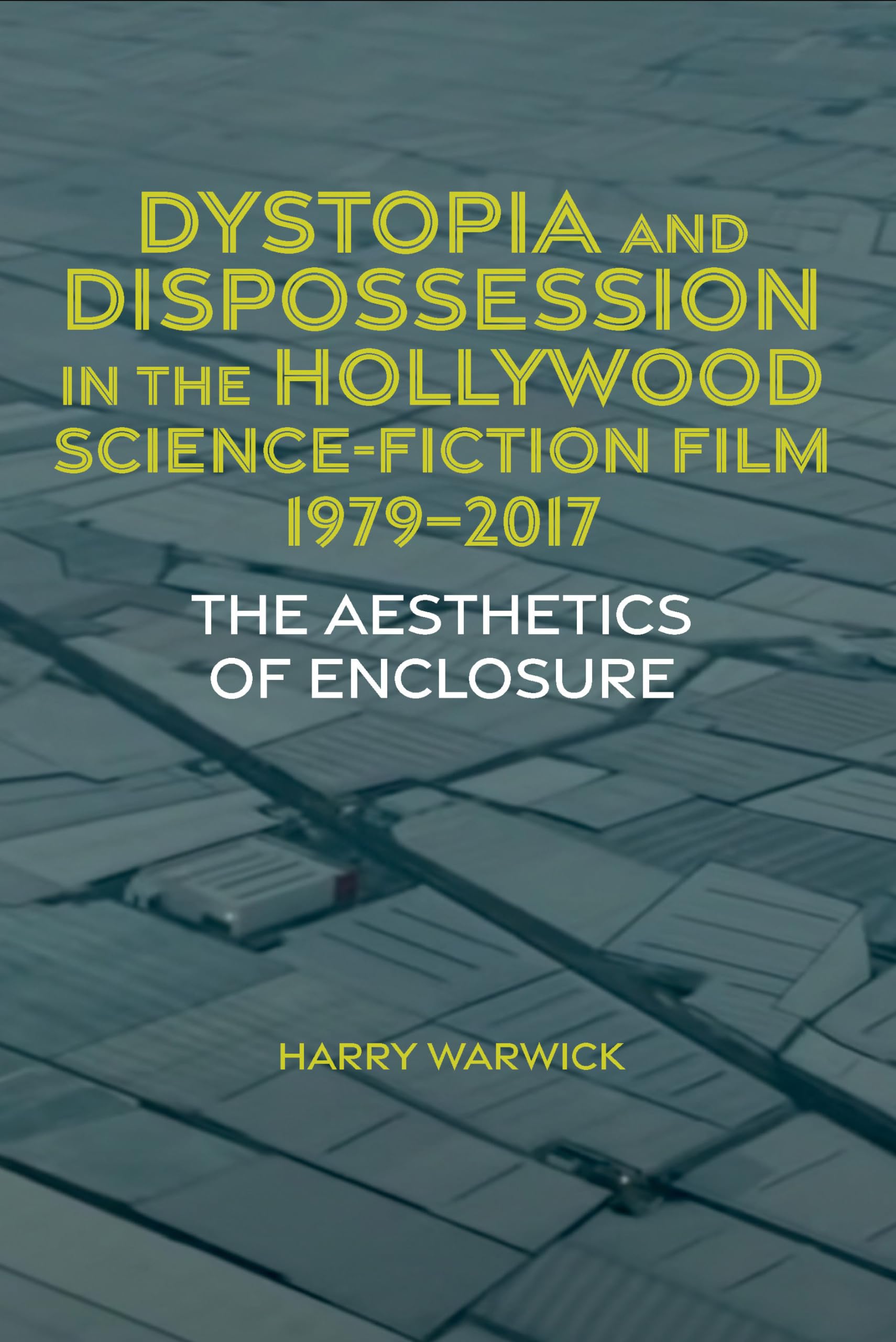 Dystopia and Dispossession in the Hollywood Science Fiction Film, 1979-2017: The Aesthetics of Enclosure: 77 (Liverpool Science Fiction Texts and Studies, 77)