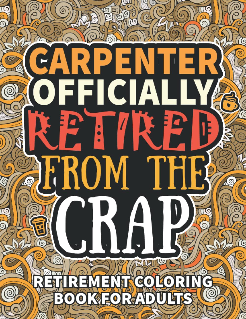 Carpenter Gifts: Retirement Gifts For Women Men: Funny Carpenter Retirement Coloring Book Filled With Funny Retiring Quotes, Retired Carpenter Gifts For Dad, Mom, Coworkers, Boss & Friends.