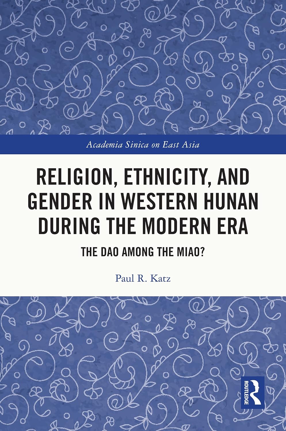 Religion, Ethnicity, and Gender in Western Hunan during the Modern Era: The Dao among the Miao? (Academia Sinica on East Asia)