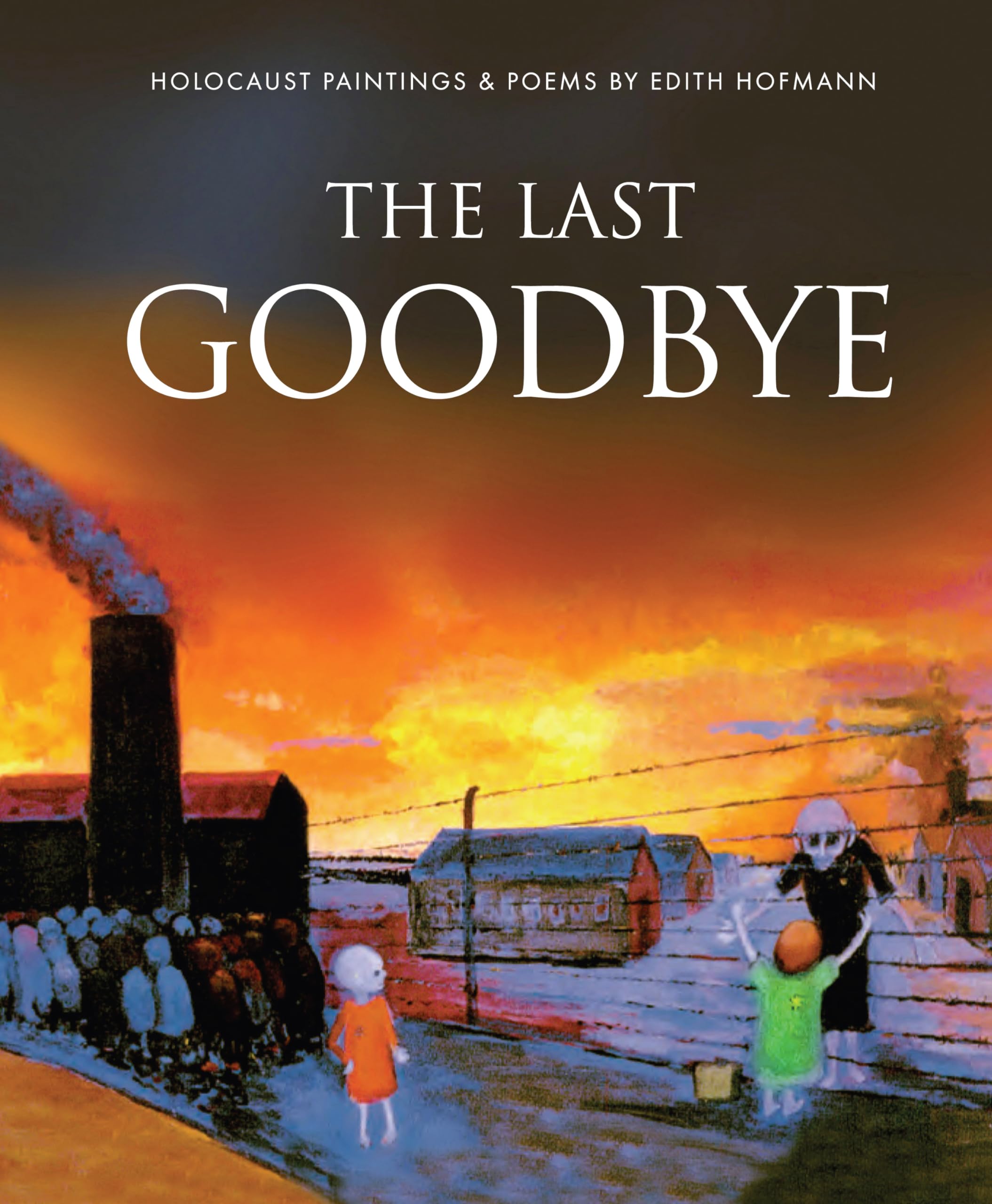 The Last Goodbye: Holocaust Paintings & Poems by Edith Hofmann: 2 (Holocaust Survivors)