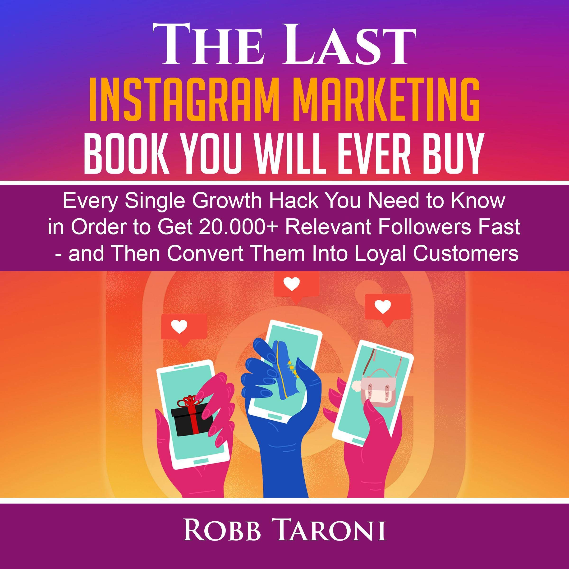 The Last Instagram Marketing Book You Will Ever Buy: Every Single Growth Hack You Need to Know in Order to Get 20.000+ Relevant Followers Fast - and Then Convert Them into Loyal Customers