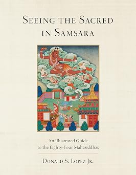 Seeing the Sacred in Samsara An Illustrated Guide to the Eighty-Four Mahasiddhas