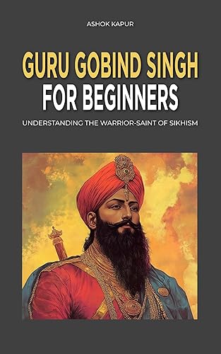 Guru Gobind Singh for Beginners: Understanding the Warrior-Saint of Sikhism