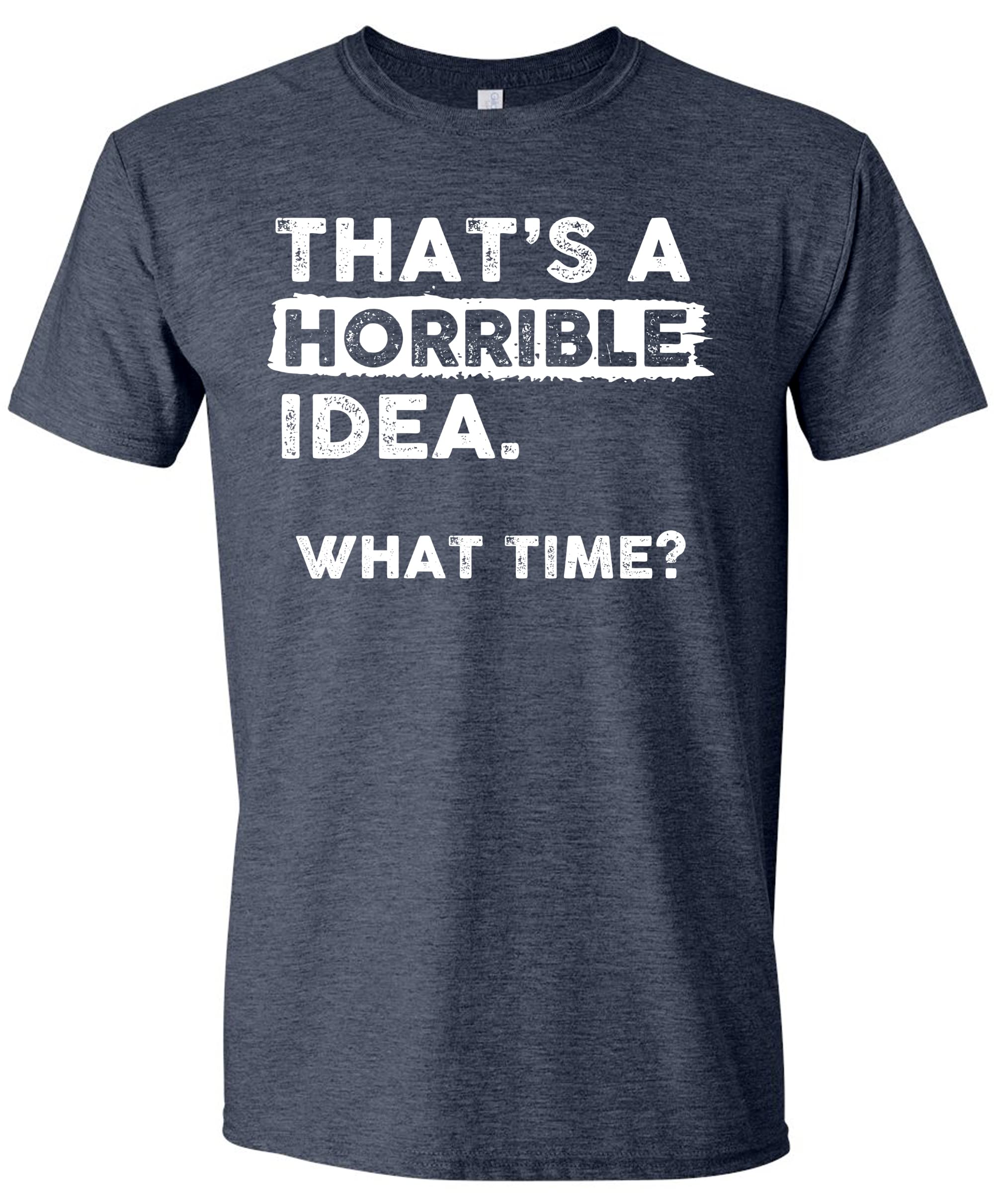 Sweet GiseleThats a Horrible Idea What Time T-Shirt Funny Sarcastic Drinking Humor Men's Women's Tee T Shirt
