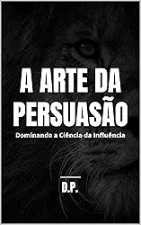 A Arte da Persuasão: Dominando a Ciência da Influência