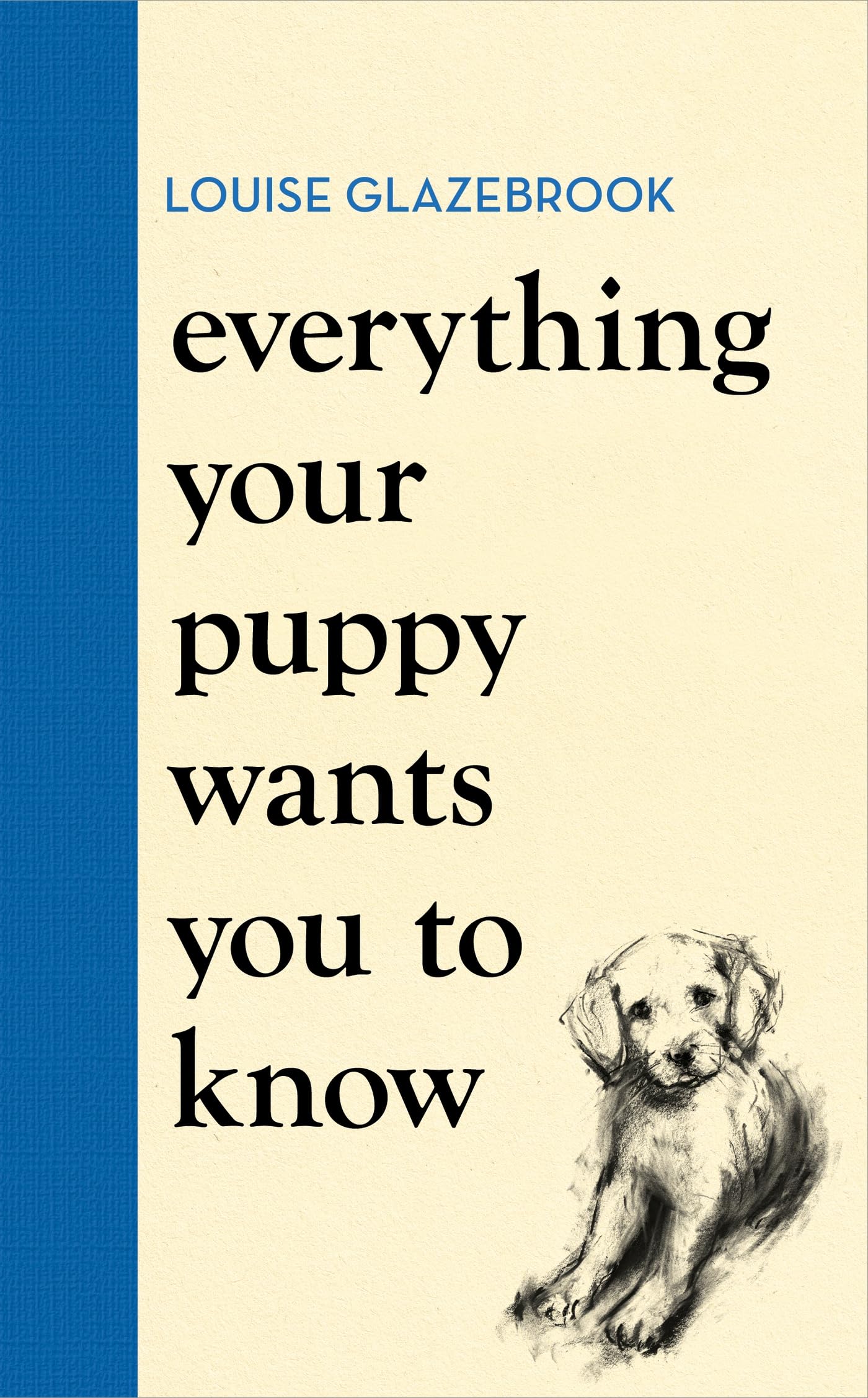 Everything Your Puppy Wants You to Know: The new compassionate guide to raising a happy puppy from the bestselling author (Louise Glazebrook)