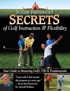 Secrets of Golf Instruction and Flexibility: Your Guide to Mastering Golf's True Fundamentals