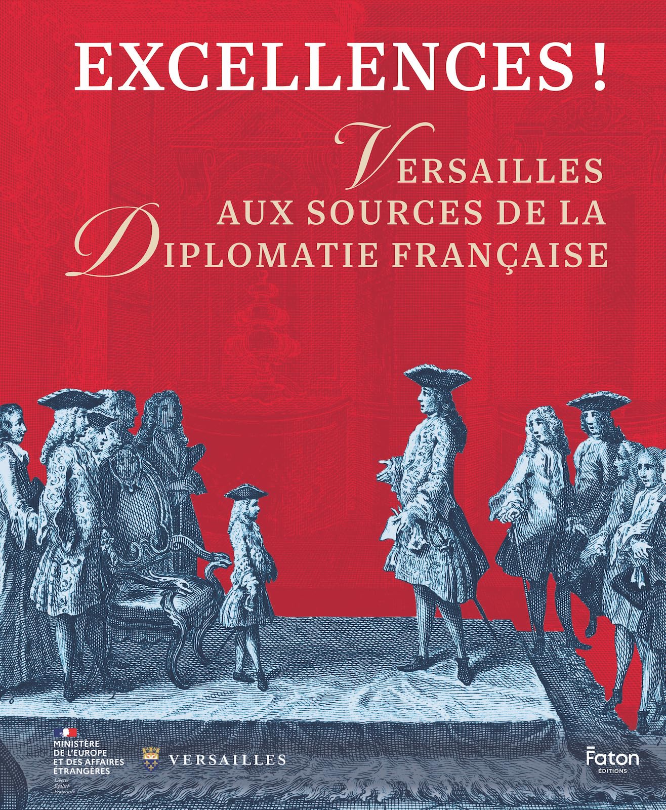 Excellences !: Versailles aux sources de la diplomatie française