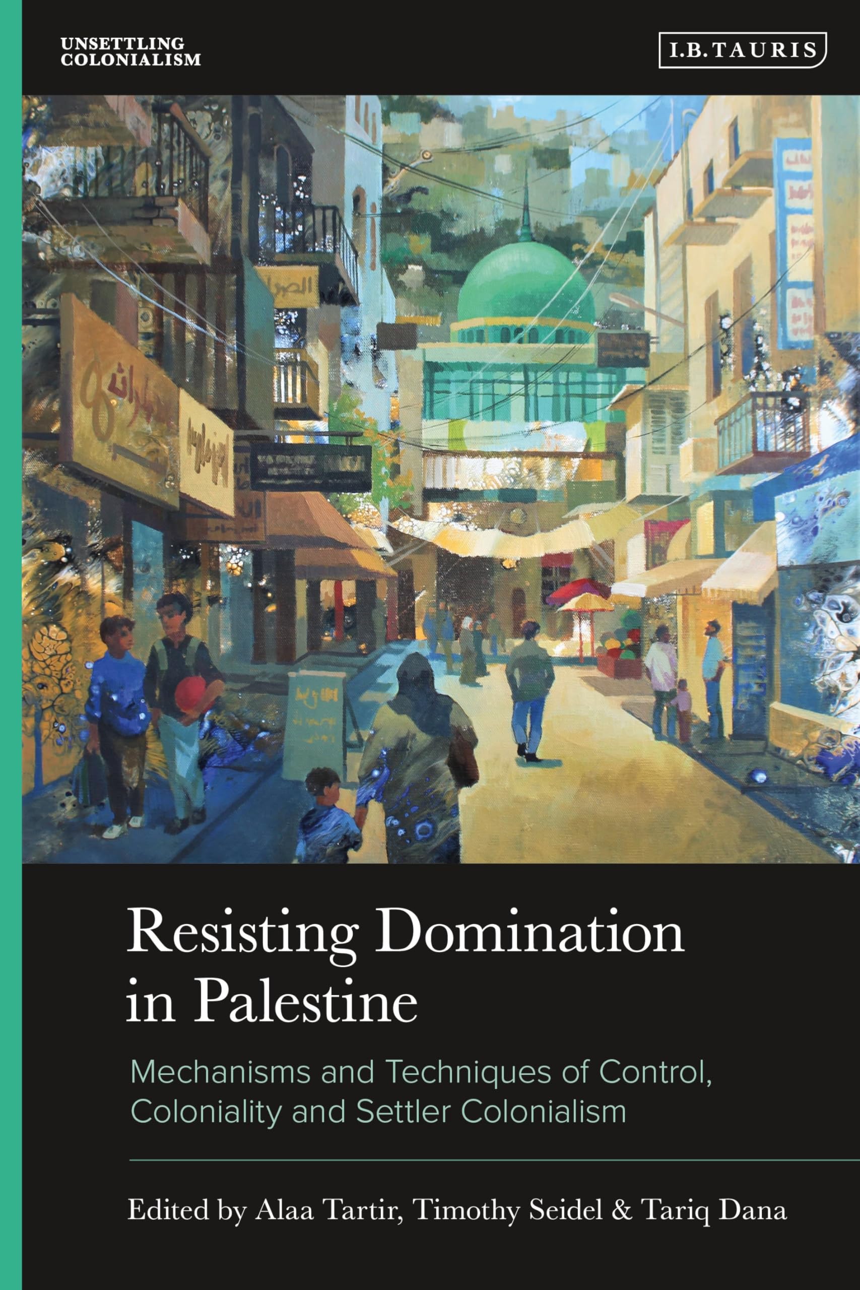 Resisting Domination in Palestine: Mechanisms and Techniques of Control, Coloniality and Settler Colonialism (Unsettling Colonialism in our Times)