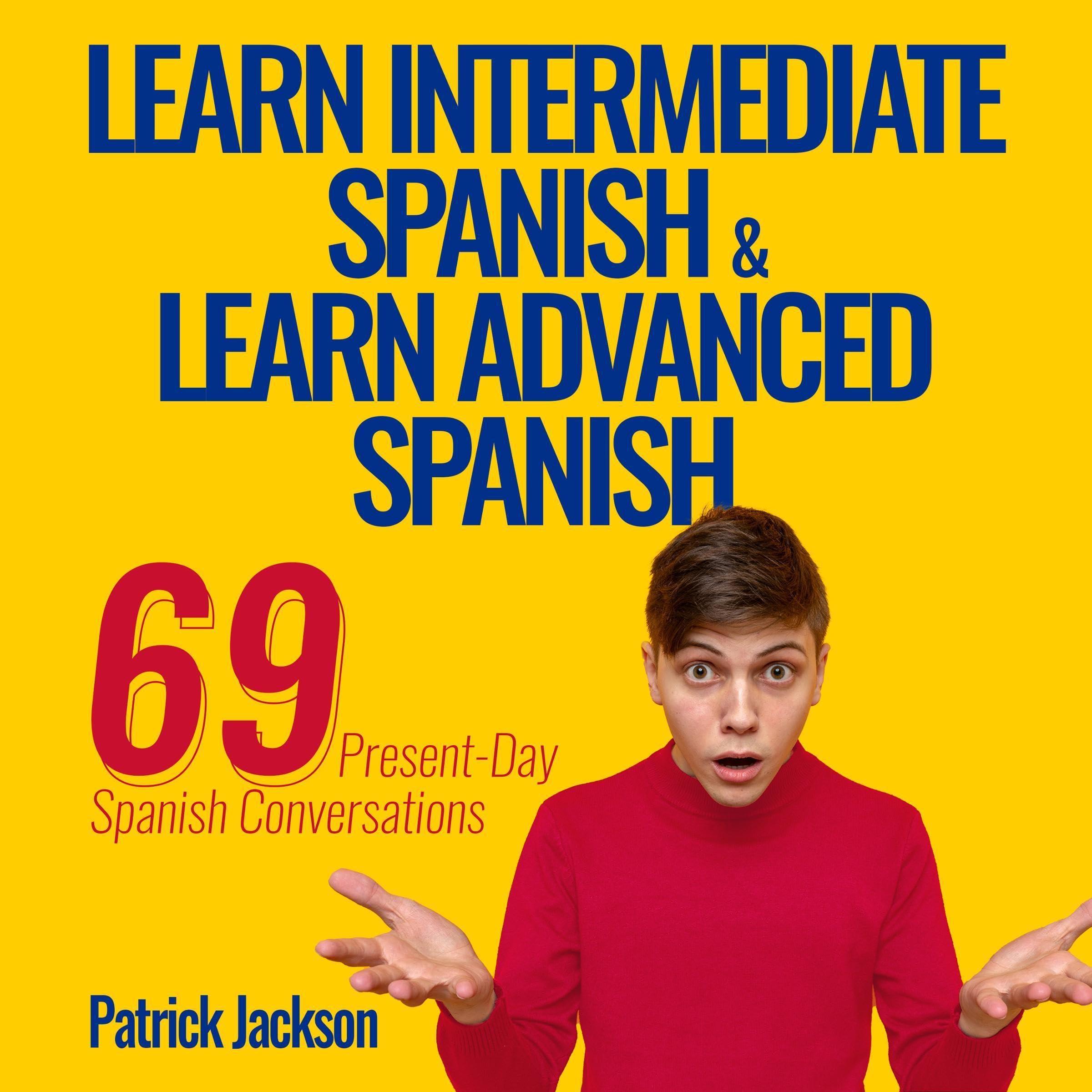 Cover art for Learn Intermediate Spanish & Learn Advanced Spanish: 69 Present-Day Spanish Conversations for Adults to Learn to Speak Latin American Spanish Fast