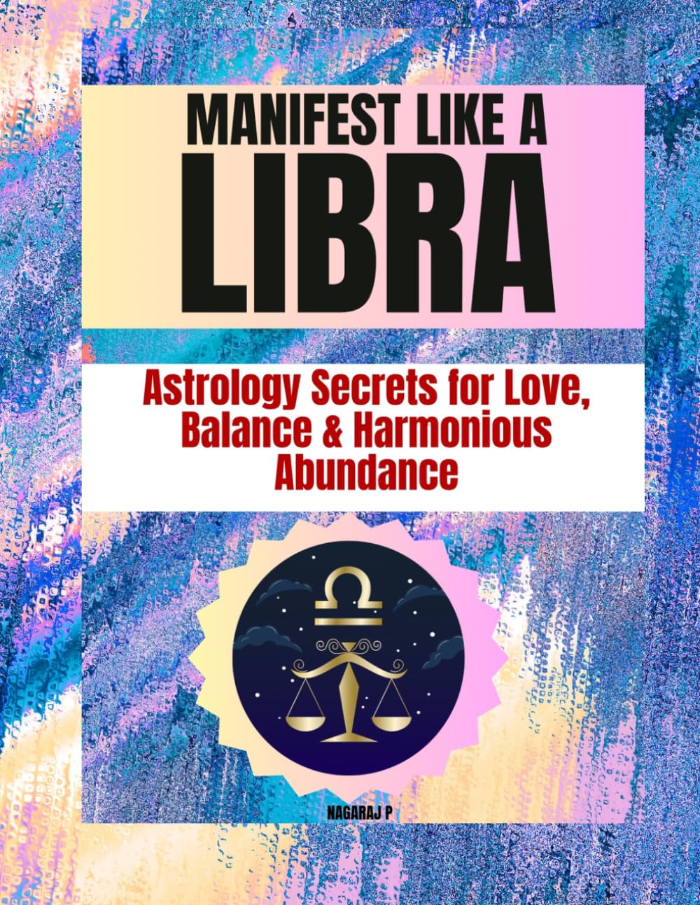 MANIFEST LIKE A LIBRA: Astrology Secrets for Love, Balance & Harmonious Abundance