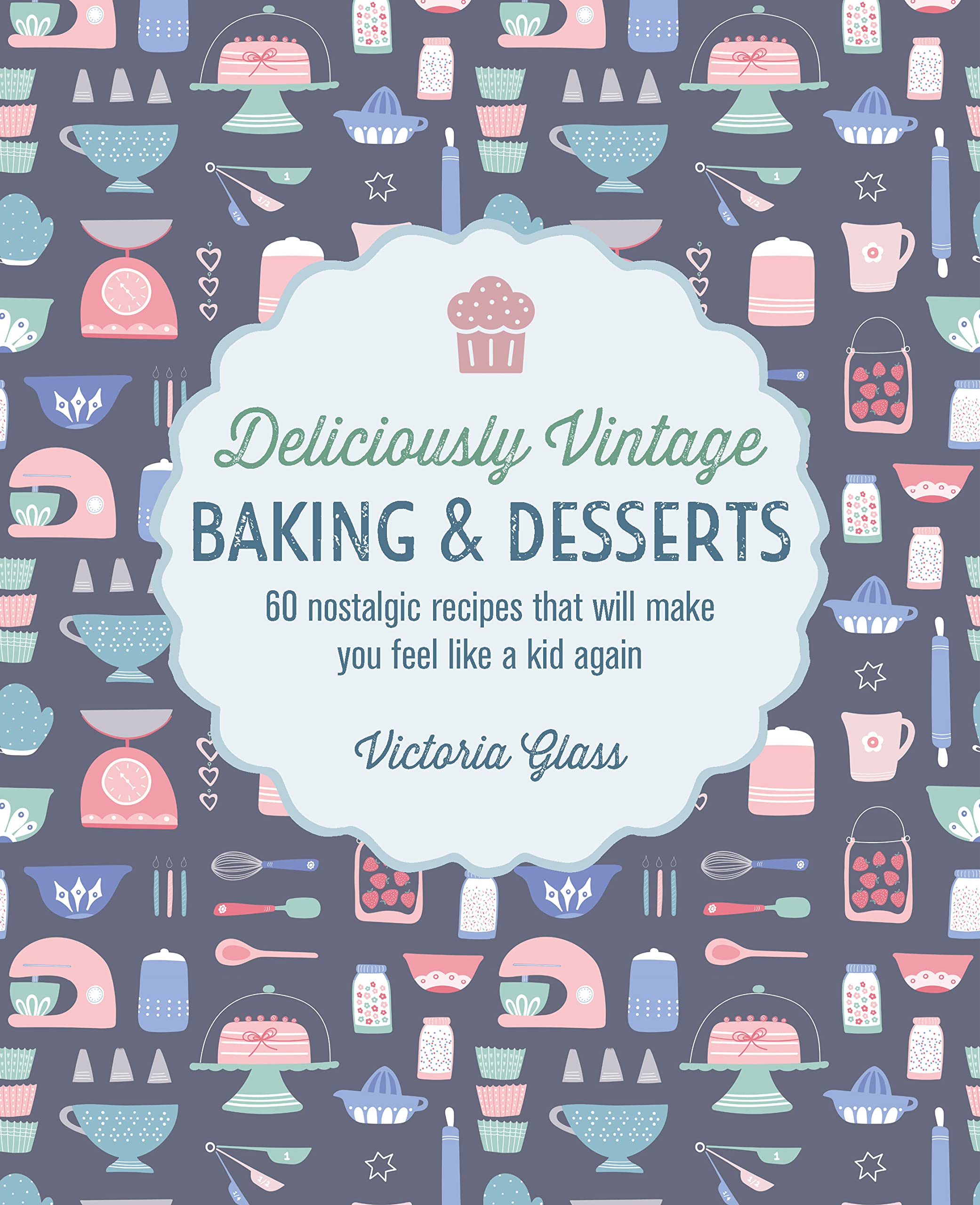 Deliciously Vintage Baking & Desserts : 60 Nostalgic Recipes That Will Make You Feel Like a Kid Again