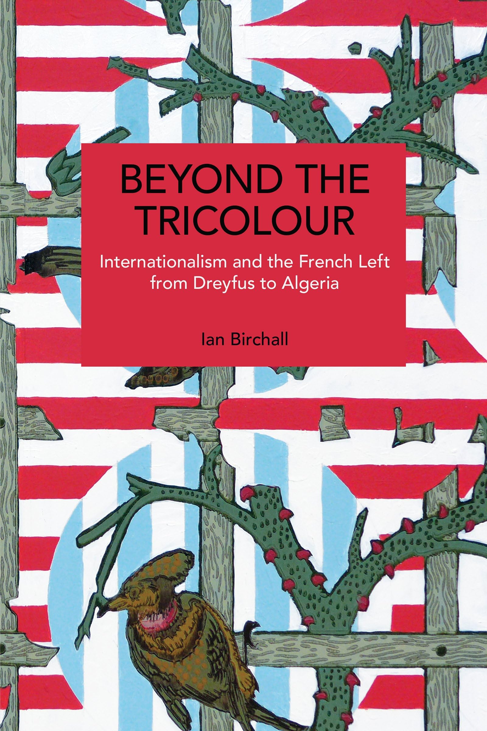 Beyond the Tricolour : Internationalism and the French Left from Dreyfus to Algeria