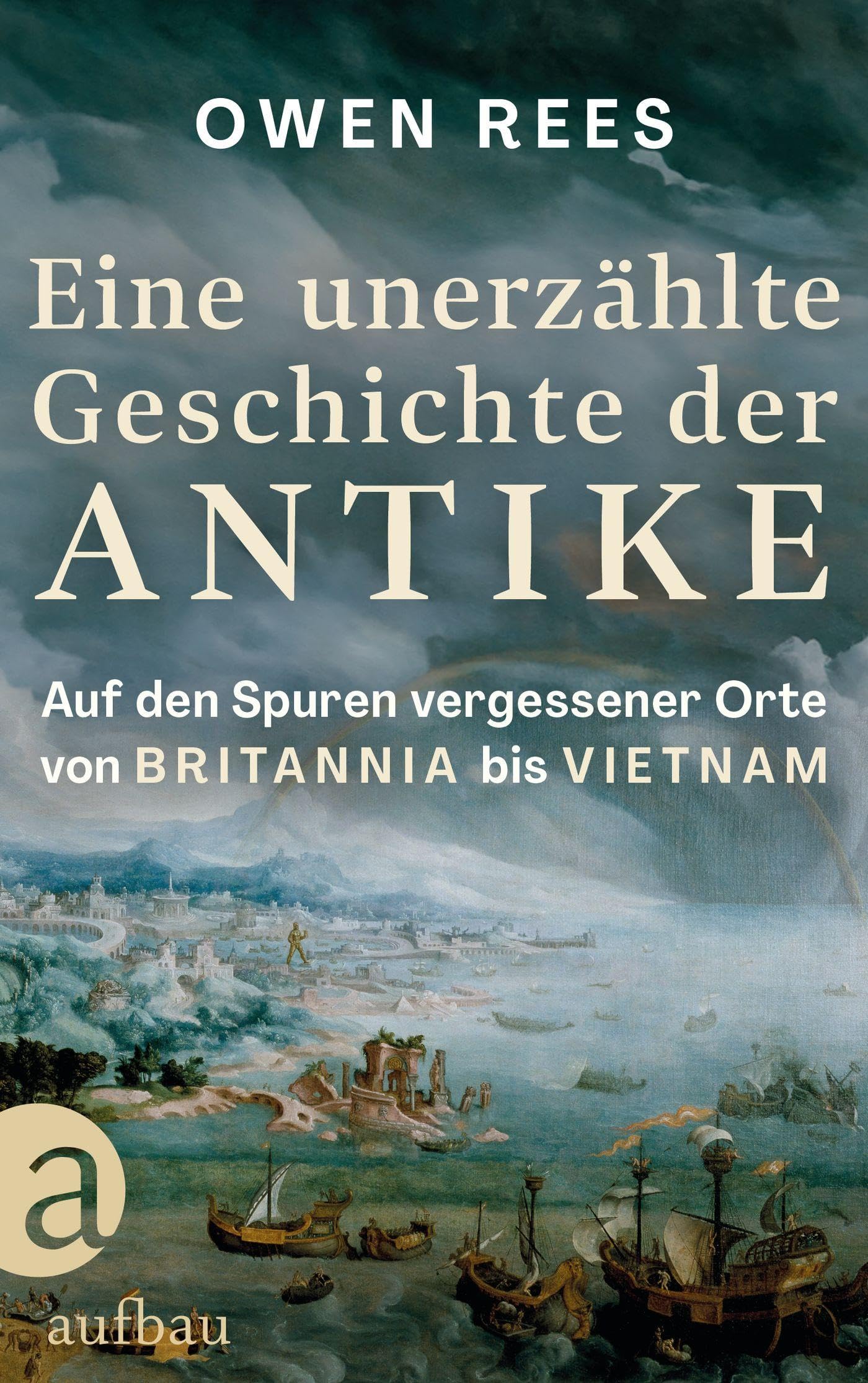 Eine unerzählte Geschichte der Antike: Auf den Spuren vergessener Orte - von Britannia bis Vietnam