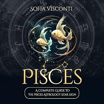 Pisces: A Complete Guide to the Pisces Astrology Star Sign (A Complete Guide to Astrology, Book 12)