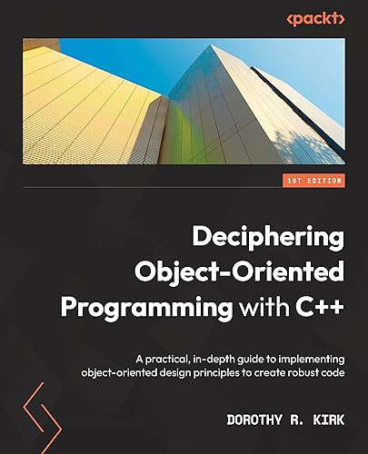 Deciphering Object-Oriented Programming with C++: A practical, in-depth guide to implementing object-oriented design principles to create robust code