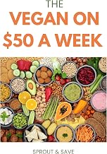 The Vegan on $50 a Week: The Complete Beginner's Guide to Eating Plant-Based Without Breaking Your Budget: Meal Plans, Grocery Lists, and a Foolproof Pantry System