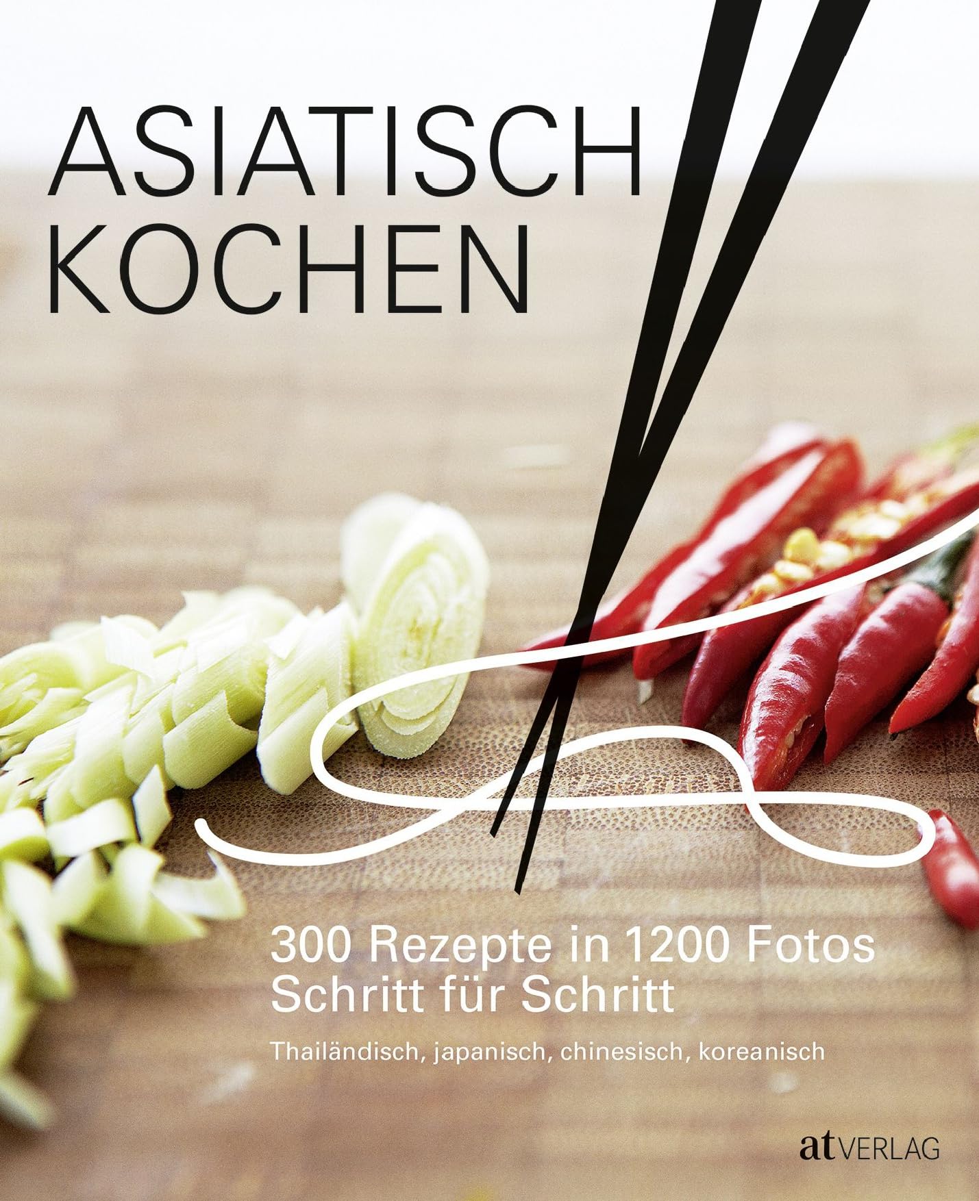 Asiatisch Kochen: 300 Rezepte in 1200 Fotos Schritt für Schritt. Beliebte Gerichte aus Thailand, China, Korea und Japan. Umfassende Anleitung für Fans der asiatischen Küche